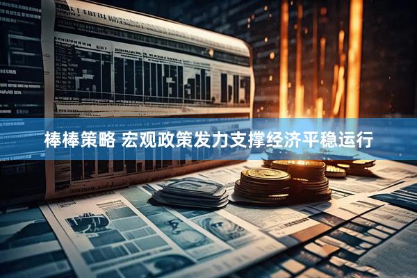 棒棒策略 宏观政策发力支撑经济平稳运行