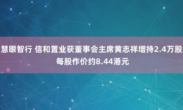 慧眼智行 信和置业获董事会主席黄志祥增持2.4万股 每股作价约8.44港元