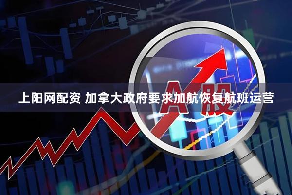 上阳网配资 加拿大政府要求加航恢复航班运营