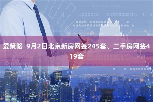 爱策略  9月2日北京新房网签245套、二手房网签419套