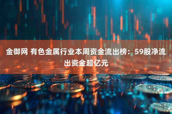 金御网 有色金属行业本周资金流出榜：59股净流出资金超亿元