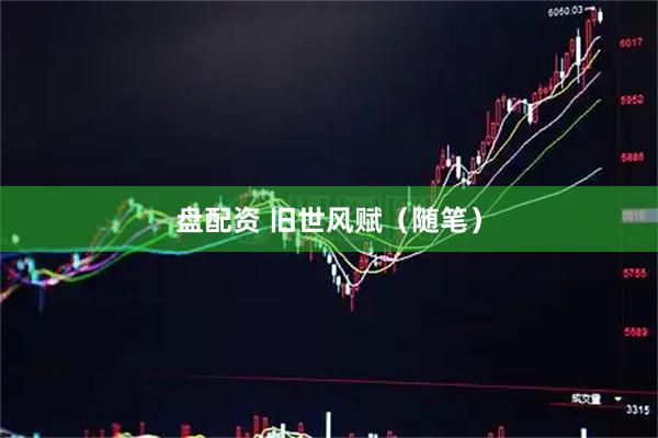 盘配资 旧世风赋（随笔）