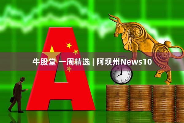 牛股堂 一周精选 | 阿坝州News10