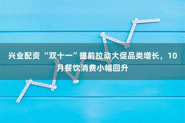兴业配资 “双十一”提前拉动大促品类增长，10月餐饮消费小幅回升